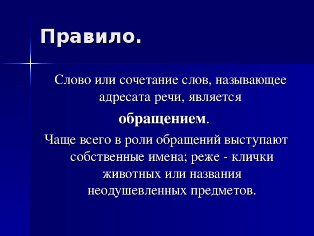 Слово или сочетание слов, называющее адресата речи, является обращением . Чаще всего в роли обращений выступают собственные имена; реже - клички животных или названия неодушевленных предметов.