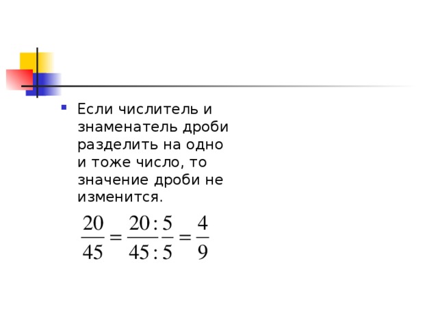 Если числитель и знаменатель дроби разделить на одно и тоже число, то значение дроби не изменится.