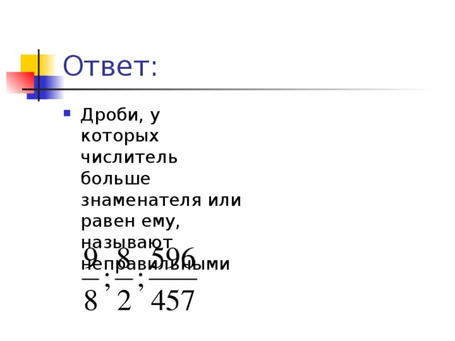 Дроби, у которых числитель больше знаменателя или равен ему, называют неправильными