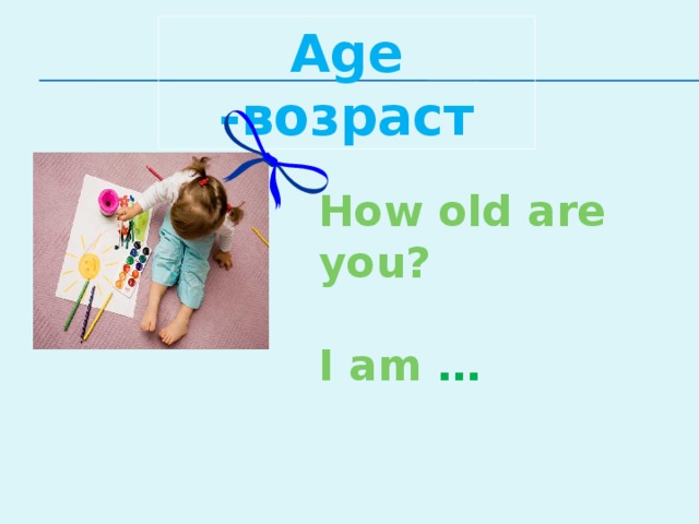Age -возраст How old are you?  I am …
