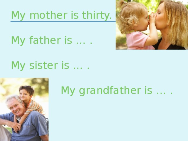 My mother is thirty. My father is … . My sister is … .  My grandfather is … .