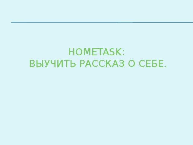 Hometask:  выучить рассказ о себе.