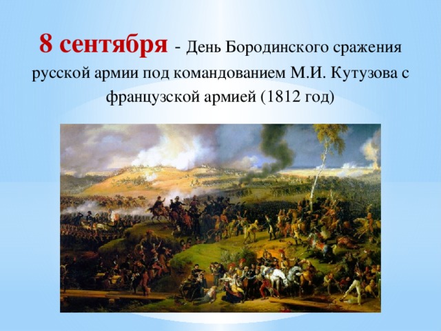 8 сентября - День Бородинского сражения русской армии под командованием М.И. Кутузова с французской армией (1812 год)