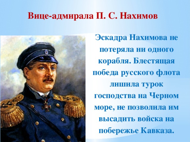 Вице-адмирала П. С. Нахимов Эскадра Нахимова не потеряла ни одного корабля. Блестящая победа русского флота лишила турок господства на Черном море, не позволила им высадить войска на побережье Кавказа.