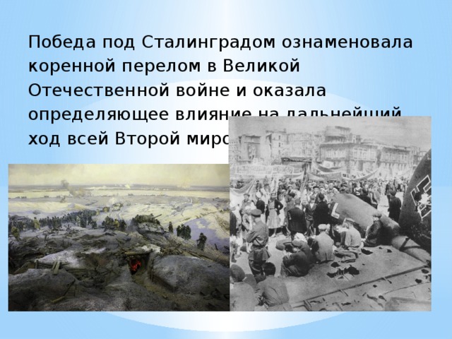 Победа под Сталинградом ознаменовала коренной перелом в Великой Отечественной войне и оказала определяющее влияние на дальнейший ход всей Второй мировой войны.