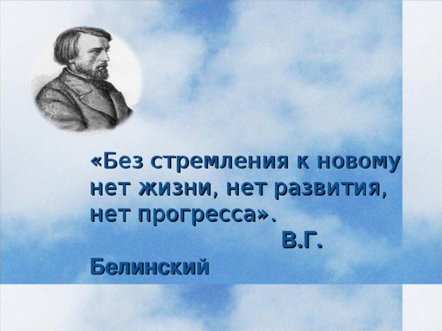 «Без стремления к новому нет жизни, нет развития, нет прогресса».  В.Г. Белинский