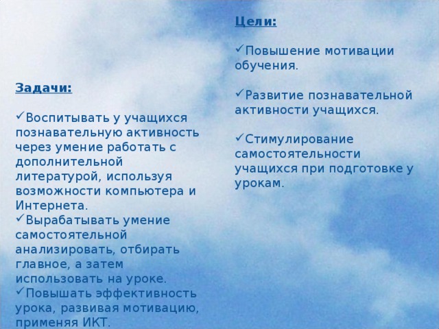 Цели: Повышение мотивации обучения.  Развитие познавательной активности учащихся.  Стимулирование самостоятельности учащихся при подготовке у урокам. Задачи: