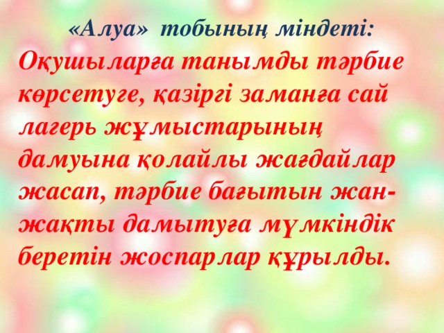 «Алуа» тобының міндеті:   Оқушыларға танымды тәрбие көрсетуге, қазіргі заманға сай лагерь жұмыстарының дамуына қолайлы жағдайлар жасап, тәрбие бағытын жан-жақты дамытуға мүмкіндік беретін жоспарлар құрылды.  