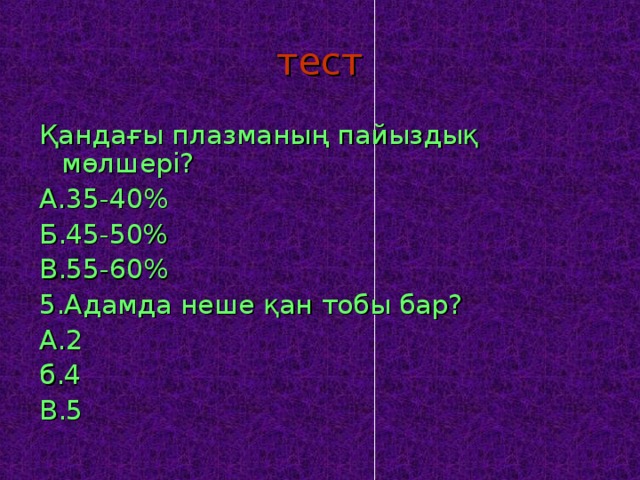 тест Қандағы плазманың пайыздық мөлшері? А.35 -40% Б.45-50% В.55-60% 5.Адамда неше қан тобы бар? А.2 б .4 В.5