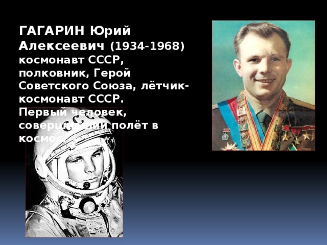 ГАГАРИН Юрий Алексеевич (1934-1968) космонавт СССР, полковник, Герой Советского Союза, лётчик-космонавт СССР. Первый человек, совершивший полёт в космос.