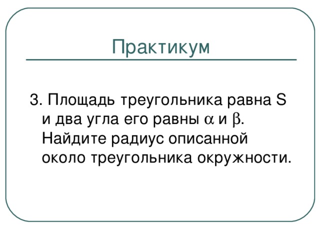 Практикум 3. Площадь треугольника равна S и два угла его равны  и  . Найдите радиус описанной около треугольника окружности.