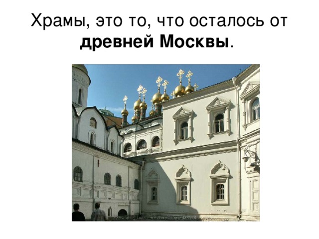 Храмы, это то, что осталось от древней  Москвы .