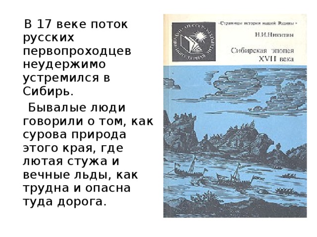 В 17 веке поток русских первопроходцев неудержимо устремился в Сибирь.  Бывалые люди говорили о том, как сурова природа этого края, где лютая стужа и вечные льды, как трудна и опасна туда дорога.