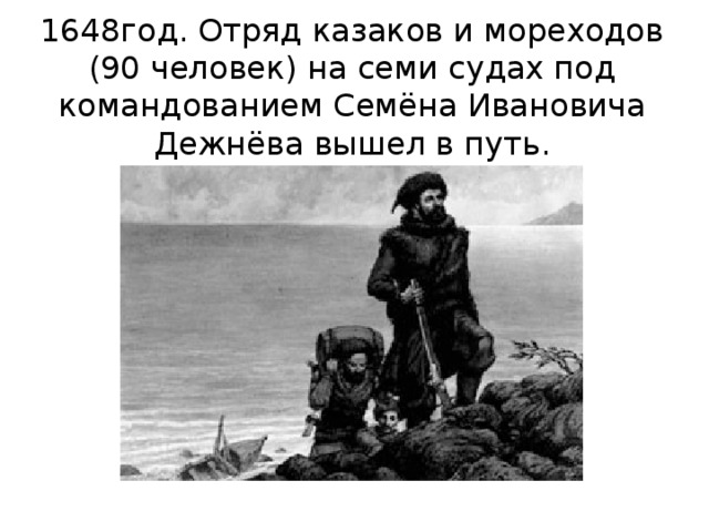 1648год. Отряд казаков и мореходов (90 человек) на семи судах под командованием Семёна Ивановича Дежнёва вышел в путь.