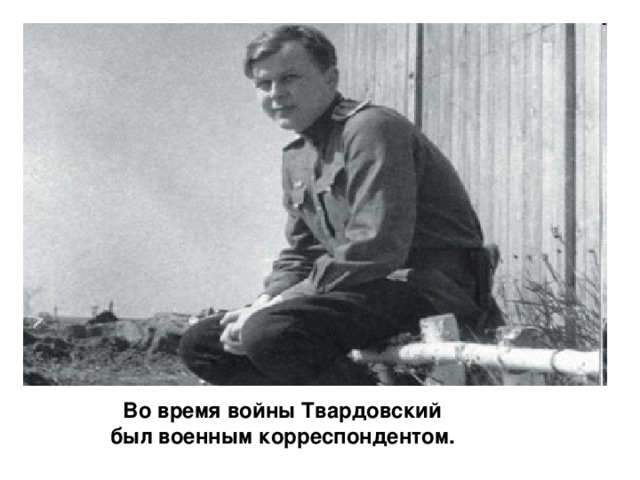 Во время войны Твардовский был военным корреспондентом.