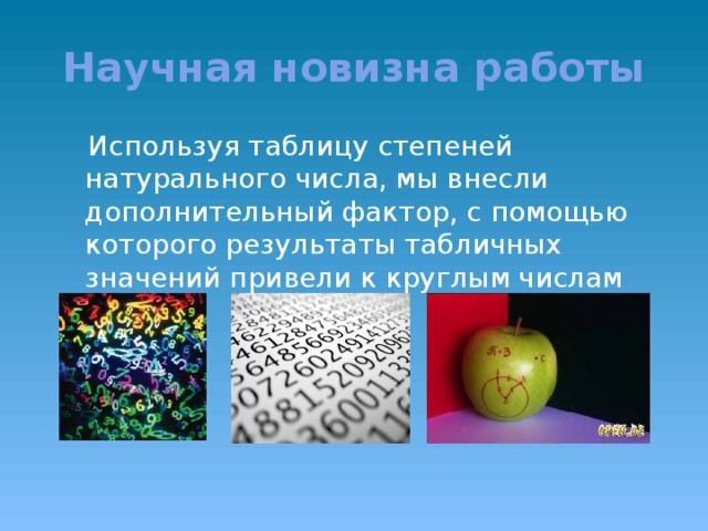 Научная новизна работы  Используя таблицу степеней натурального числа, мы внесли дополнительный фактор, с помощью которого результаты табличных значений привели к круглым числам