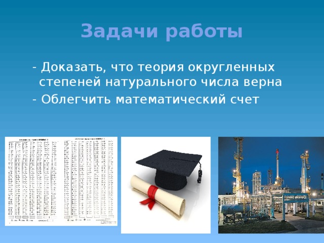 Задачи работы  - Доказать, что теория округленных степеней натурального числа верна  - Облегчить математический счет