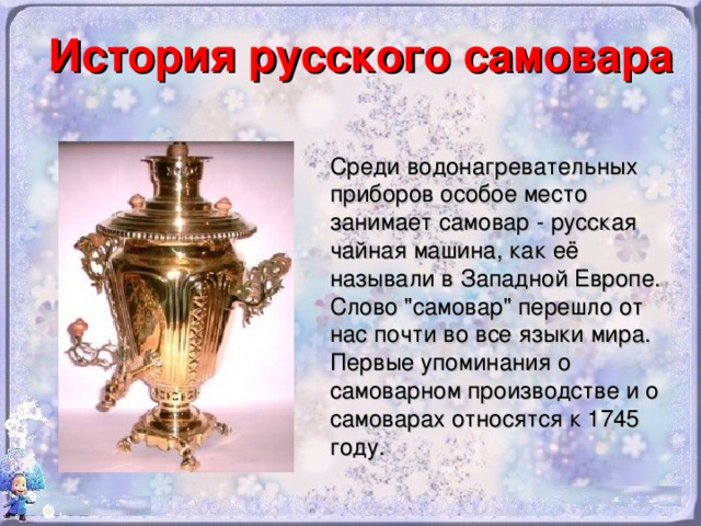 История русского самовара  Среди водонагревательных приборов особое место занимает самовар - русская чайная машина, как её называли в Западной Европе. Слово 