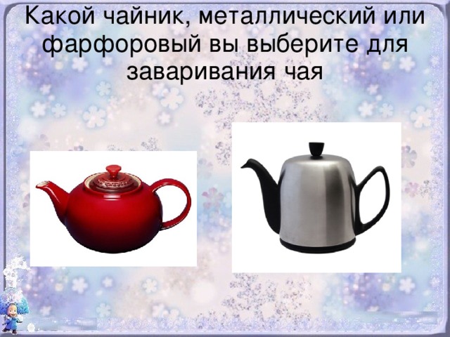 Какой чайник, металлический или фарфоровый вы выберите для заваривания чая