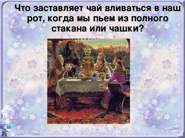 Что заставляет чай вливаться в наш рот, когда мы пьем из полного стакана или чашки?