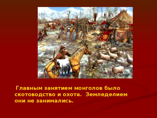 Главным занятием монголов было скотоводство и охота. Земледелием они не занимались.