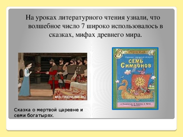 На уроках литературного чтения узнали, что волшебное число 7 широко использовалось в сказках, мифах древнего мира. Сказка о мертвой царевне и семи богатырях.