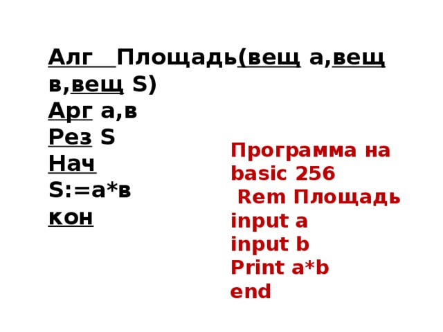 Алг Площадь (вещ а, вещ в, вещ S) Арг а,в Рез S Нач S:=а*в кон Программа на basic 256  Rem Площадь input a input b Print a*b end