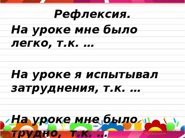 Рефлексия. На уроке мне было легко, т.к. …  На уроке я испытывал затруднения, т.к. …  На уроке мне было трудно, т.к. … 11/4/16