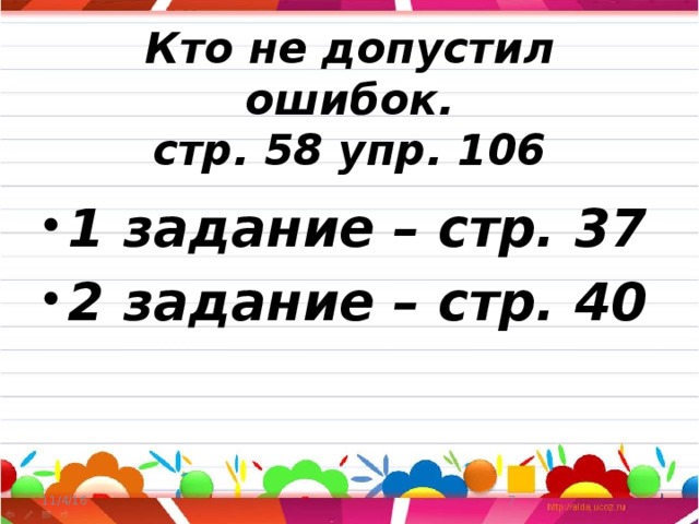 Кто не допустил ошибок.  стр. 58 упр. 106 1 задание – стр. 37 2 задание – стр. 40 11/4/16