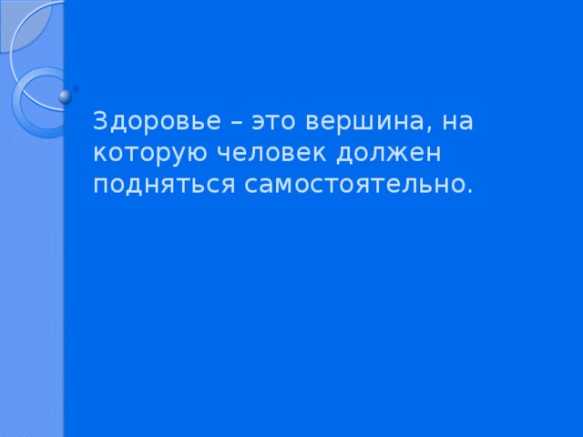 Здоровье – это вершина, на которую человек должен подняться самостоятельно.