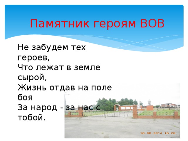 Памятник героям ВОВ Не забудем тех героев,  Что лежат в земле сырой,  Жизнь отдав на поле боя  За народ - за нас с тобой.