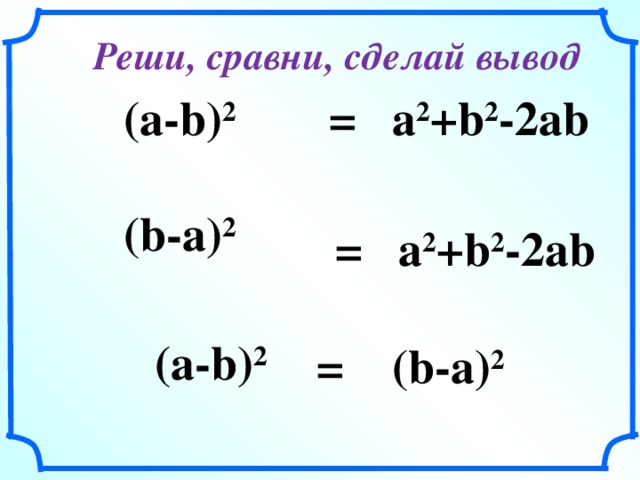 Реши, сравни, сделай вывод =  a 2 +b 2 -2ab (a-b) 2 (b-a) 2 =  a 2 +b 2 -2ab (a-b) 2 = (b-a) 2 21