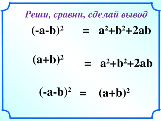 Реши, сравни, сделай вывод =  a 2 +b 2 + 2ab (-a-b) 2 (a + b) 2 =  a 2 +b 2 + 2ab ( - a-b) 2 = (a + b) 2 21