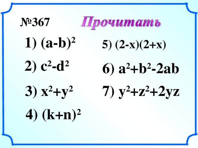 № 367  1) (a-b) 2 5) (2-x)(2+x)  2) c 2 -d 2 6) a 2 +b 2 -2ab 3) x 2 +y 2 7) y 2 +z 2 +2yz 4 ) (k+n) 2