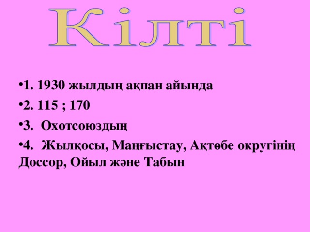 1. 1930 жылдың ақпан айында 2. 115 ; 170 3. Охотсоюздың 4. Жылқосы, Маңғыстау, Ақтөбе округінің Доссор, Ойыл және Табын