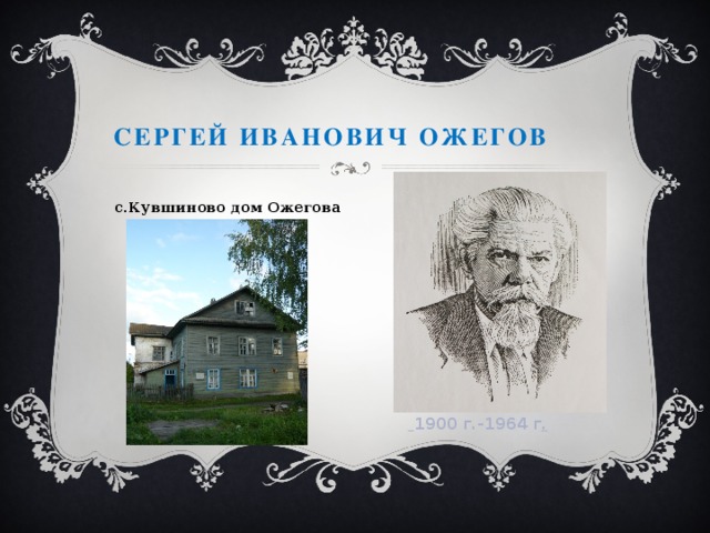 Сергей Иванович Ожегов с.Кувшиново дом Ожегова  1900 г.-1964 г .