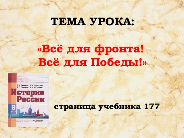 ТЕМА УРОКА:   «Всё для фронта!  Всё для Победы!»  страница учебника 177