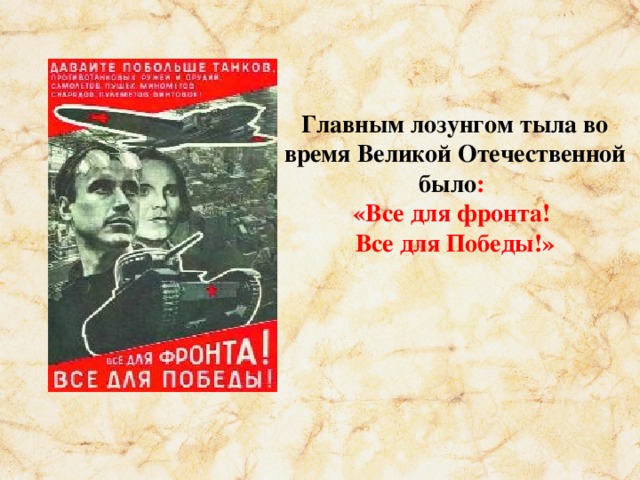 Главным лозунгом тыла во время Великой Отечественной было : «Все для фронта! Все для Победы!»