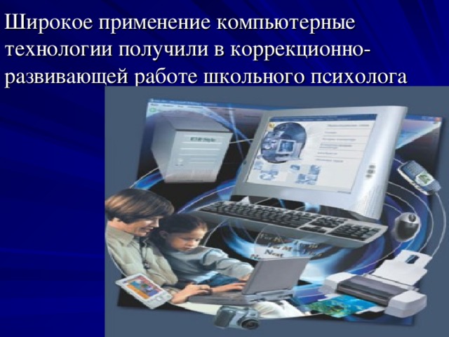 Широкое применение компьютерные технологии получили в коррекционно-развивающей работе школьного психолога