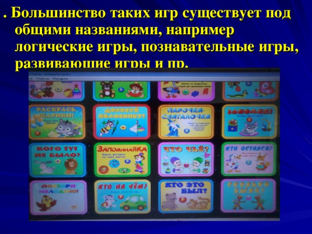 . Большинство таких игр существует под общими названиями, например логические игры, познавательные игры, развивающие игры и пр.