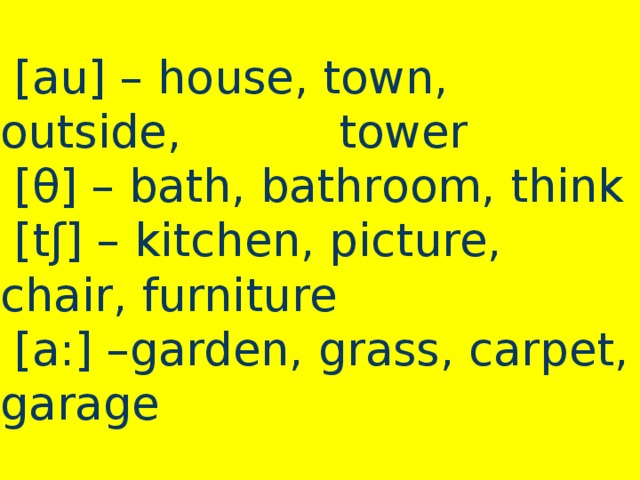 [au] – house, town, outside, tower  [θ] – bath, bathroom, think  [tʃ] – kitchen, picture, chair, furniture  [a:] –garden, grass, carpet, garage