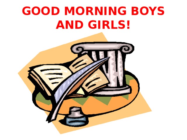 GOOD MORNING BOYS AND GIRLS!