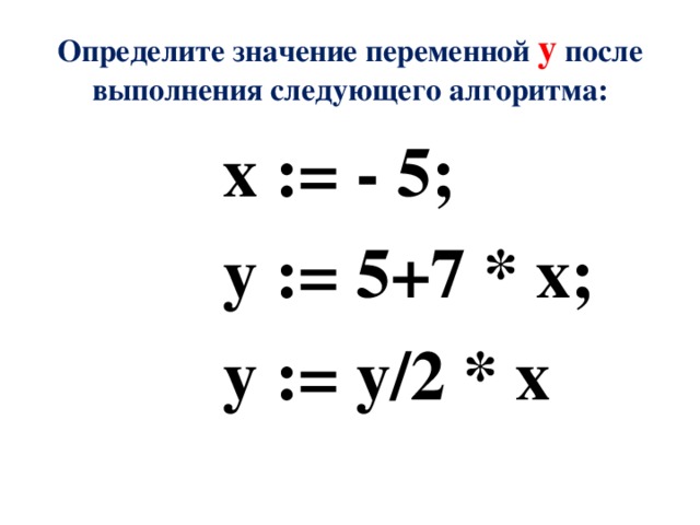 Определите значение переменной y после выполнения следующего алгоритма: x := - 5; y := 5+7 * x; y := y/2 * x