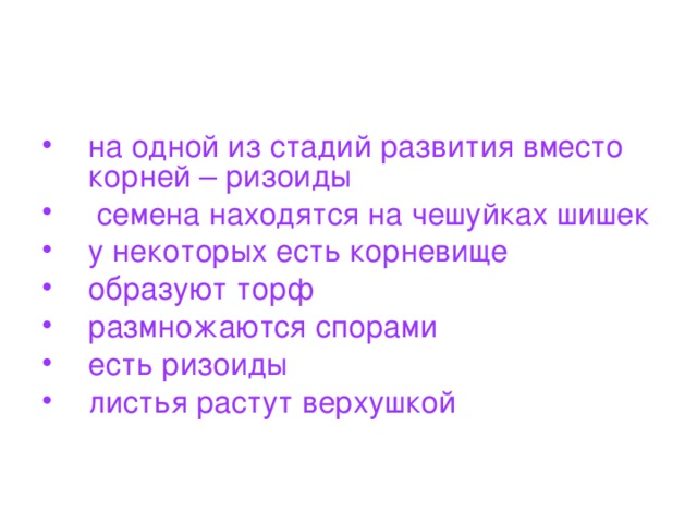 на одной из стадий развития вместо корней – ризоиды   семена находятся на чешуйках шишек у некоторых есть корневище образуют торф размножаются спорами есть ризоиды листья растут верхушкой