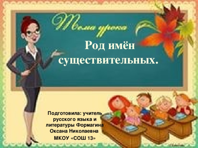 Род имён существительных. Подготовила: учитель русского языка и литературы Формагина Оксана Николаевна МКОУ «СОШ 13»