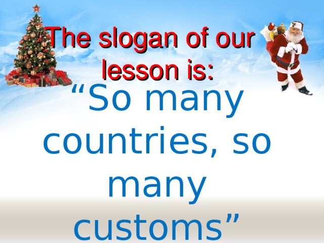 The slogan of our  lesson is: “ So many countries, so many customs”