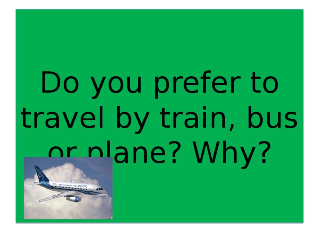 Do you prefer to travel by train, bus or plane? Why?