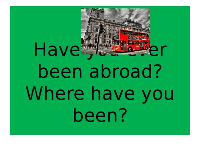 Have you ever been abroad?  Where have you been?