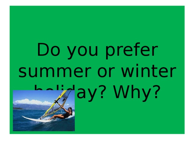 Do you prefer summer or winter holiday? Why?