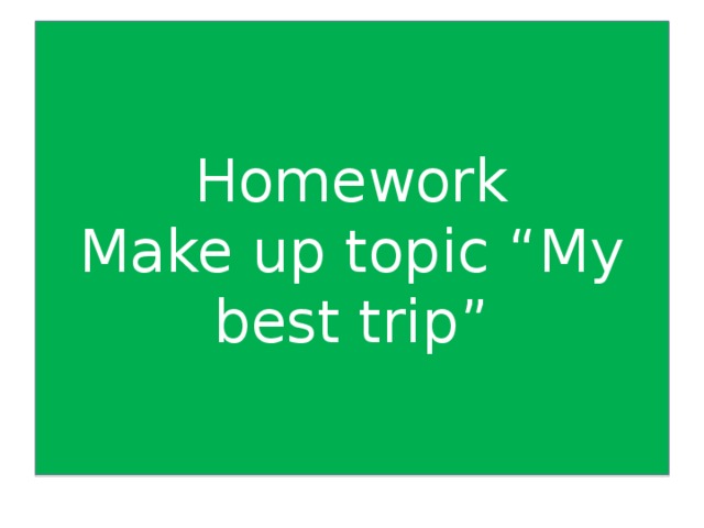 Homework  Make up topic “My best trip”